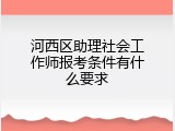 河西区助理社会工作师报考条件有什么要求