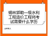 锡林郭勒一级水利工程造价工程师考试需要什么学历