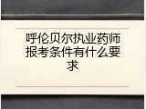 呼伦贝尔执业药师报考条件有什么要求