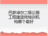巴彦淖尔二级公路工程建造师培训机构哪个最好