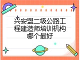 兴安盟二级公路工程建造师培训机构哪个最好
