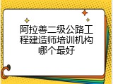 阿拉善二级公路工程建造师培训机构哪个最好