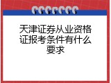 天津证券从业资格证报考条件有什么要求
