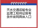 天水交通运输专业监理工程师证报考条件官网具体入口