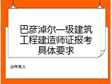 巴彦淖尔一级建筑工程建造师证报考具体要求
