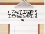 广西电子工程咨询工程师证在哪里报考