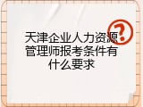 天津企业人力资源管理师报考条件有什么要求