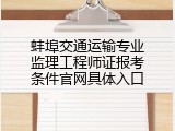蚌埠交通运输专业监理工程师证报考条件官网具体入口