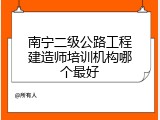 南宁二级公路工程建造师培训机构哪个最好