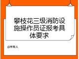 攀枝花三级消防设施操作员证报考具体要求
