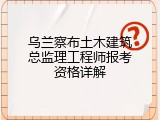乌兰察布土木建筑总监理工程师报考资格详解