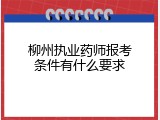 柳州执业药师报考条件有什么要求