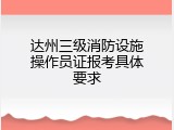 达州三级消防设施操作员证报考具体要求