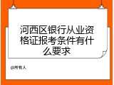 河西区银行从业资格证报考条件有什么要求