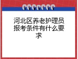 河北区养老护理员报考条件有什么要求