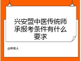 兴安盟中医传统师承报考条件有什么要求