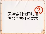 天津专利代理师报考条件有什么要求
