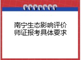 南宁生态影响评价师证报考具体要求