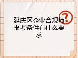 延庆区企业合规师报考条件有什么要求