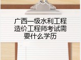 广西一级水利工程造价工程师考试需要什么学历