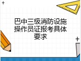 巴中三级消防设施操作员证报考具体要求