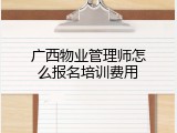 广西物业管理师怎么报名培训费用