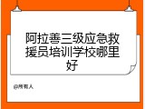 阿拉善三级应急救援员培训学校哪里好