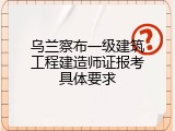 乌兰察布一级建筑工程建造师证报考具体要求