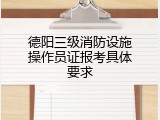 德阳三级消防设施操作员证报考具体要求