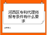 河西区专利代理师报考条件有什么要求