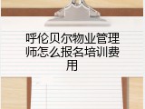 呼伦贝尔物业管理师怎么报名培训费用