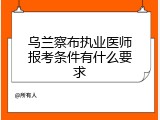 乌兰察布执业医师报考条件有什么要求