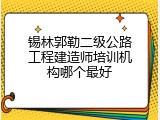 锡林郭勒二级公路工程建造师培训机构哪个最好
