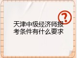 天津中级经济师报考条件有什么要求