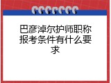 巴彦淖尔护师职称报考条件有什么要求