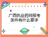 广西执业药师报考条件有什么要求