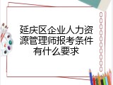 延庆区企业人力资源管理师报考条件有什么要求