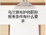 乌兰察布护师职称报考条件有什么要求