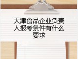 天津食品企业负责人报考条件有什么要求