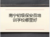 南宁初级保安员培训学校哪里好