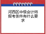 河西区中级会计师报考条件有什么要求