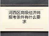 河西区高级经济师报考条件有什么要求