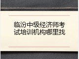 临汾中级经济师考试培训机构哪里找