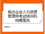 临汾企业人力资源管理师考试培训机构哪里找
