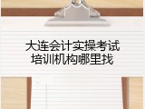 大连会计实操考试培训机构哪里找