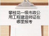 攀枝花一级市政公用工程建造师证在哪里报考