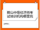 鞍山中级经济师考试培训机构哪里找