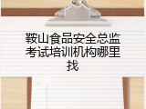 鞍山食品安全总监考试培训机构哪里找