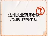 达州执业药师考试培训机构哪里找