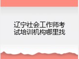 辽宁社会工作师考试培训机构哪里找